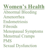 Women’s Health Abnormal Bleeding
Amenorrhea
Endometriosis
Fibroids Menopausal Symptoms
Menstrual Cramps PMS
Sexual Dysfunction